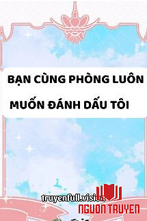 Bạn Cùng Phòng Luôn Muốn Đánh Dấu Tôi - Ban Cung Phong Luon Muon Đanh Dau Toi