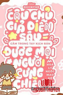 Cậu Chủ Giả Diễn Sâu, Cầm Trong Tay Kịch Bản Được Mọi Người Cưng Chiều - Cau Chu Gia Dien Sau, Cam Trong Tay Kich Ban Đuoc Moi Nguoi Cung Chieu