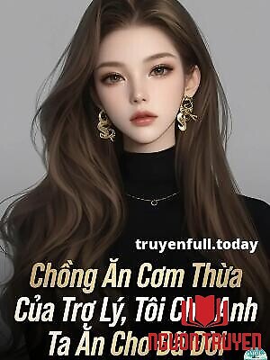 Chồng Ăn Cơm Thừa Của Trợ Lý, Tôi Cho Anh Ta Ăn Cho Đã Đời - Chong Ăn Com Thua Cua Tro Ly, Toi Cho Anh Ta Ăn Cho Đa Đoi