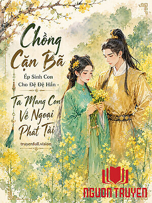 Chồng Cặn Bã Ép Sinh Con Cho Đệ Đệ Hắn - Ta Mang Con Về Ngoại Phát Tài - Chong Can Ba Ép Sinh Con Cho Đe Đe Han - Ta Mang Con Ve Ngoai Phat Tai