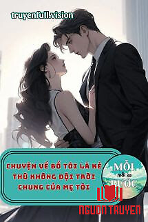 Chuyện Về Bố Tôi Là Kẻ Thù Không Đội Trời Chung Của Mẹ Tôi - Chuyen Ve Bo Toi La Ke Thu Khong Đoi Troi Chung Cua Me Toi