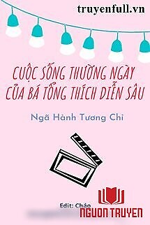 Cuộc Sống Thường Ngày Của Bá Tổng Thích Diễn Sâu - Cuoc Song Thuong Ngay Cua Ba Tong Thich Dien Sau