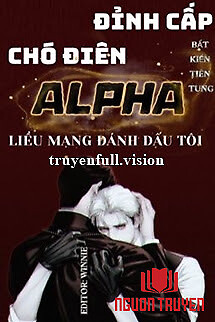 Đỉnh Cấp Chó Điên Alpha Liều Mạng Đánh Dấu Tôi - Đinh Cap Cho Đien Alpha Lieu Mang Đanh Dau Toi