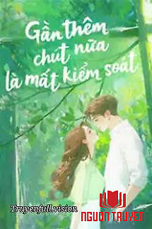 Gần Thêm Chút Nữa Là Mất Kiểm Soát - Gan Them Chut Nua La Mat Kiem Soat