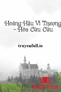 Hoàng Hậu Vi Thượng - Hòa Cửu Cửu - Hoang Hau Vi Thuong - Hoa Cuu Cuu