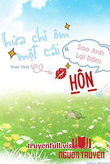Hứa Chỉ Ôm Một Cái, Sao Anh Lại Dám Hôn Rồi - Hua Chi Ôm Mot Cai, Sao Anh Lai Dam Hon Roi