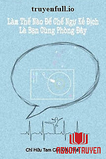 Làm Thế Nào Để Chế Ngự Kẻ Địch Là Bạn Cùng Phòng Đây - Lam The Nao Đe Che Ngu Ke Đich La Ban Cung Phong Đay