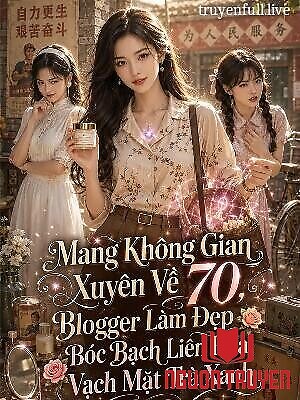 Mang Không Gian Xuyên Về 70, Blogger Làm Đẹp Bóc Bạch Liên Hoa, Vạch Mặt Trà Xanh - Mang Khong Gian Xuyen Ve 70, Blogger Lam Đep Boc Bach Lien Hoa, Vach Mat Tra Xanh