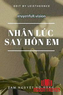Nhân Lúc Say Hôn Em - Tam Nguyệt Đồ Đằng - Nhan Luc Say Hon Em - Tam Nguyet Đo Đang