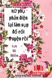 Nữ Phụ Phản Diện Lại Làm Sụp Đổ Cốt Truyện Rồi - Nu Phu Phan Dien Lai Lam Sup Đo Cot Truyen Roi