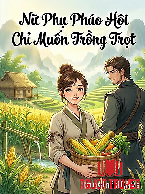 Nữ Phụ Pháo Hôi Chỉ Muốn Trồng Trọt - Nu Phu Phao Hoi Chi Muon Trong Trot