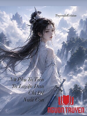 Nữ Phụ Tu Tiên - Ta Luyện Đan Chỉ Để Nuôi Con - Nu Phu Tu Tien - Ta Luyen Đan Chi Đe Nuoi Con