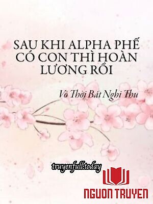 Sau Khi Alpha Phế Có Con Thì Hoàn Lương Rồi - Sau Khi Alpha Phe Co Con Thi Hoan Luong Roi