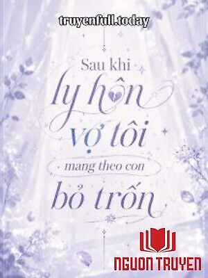 Sau Khi Ly Hôn Vợ Tôi Mang Theo Con Bỏ Trốn - Sau Khi Ly Hon Vo Toi Mang Theo Con Bo Tron