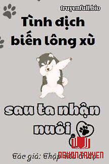 Sau Khi Tình Địch Biến Thành Lông Xù Đã Bị Tôi Nhận Nuôi - Sau Khi Tinh Đich Bien Thanh Long Xu Đa Bi Toi Nhan Nuoi