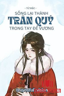 Sống Lại Thành Trân Quý Trong Tay Đế Vương - Song Lai Thanh Tran Quy Trong Tay Đe Vuong