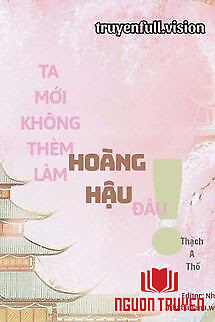 Ta Mới Không Thèm Làm Hoàng Hậu Đâu! - Ta Moi Khong Them Lam Hoang Hau Đau!