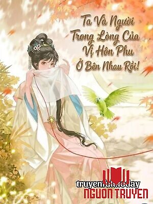 Ta Và Người Trong Lòng Của Vị Hôn Phu Ở Bên Nhau Rồi - Ta Va Nguoi Trong Long Cua Vi Hon Phu Ở Ben Nhau Roi