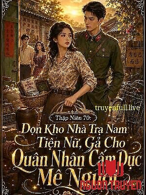 Thập Niên 70: Dọn Kho Nhà Tra Nam Tiện Nữ, Gả Cho Quân Nhân Cấm Dục Mê Người - Thap Nien 70: Don Kho Nha Tra Nam Tien Nu, Ga Cho Quan Nhan Cam Duc Me Nguoi