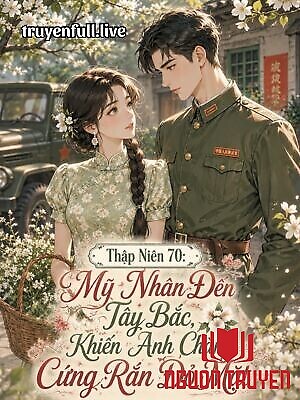 Thập Niên 70: Mỹ Nhân Đến Tây Bắc, Khiến Anh Chàng Cứng Rắn Đỏ Mặt - Thap Nien 70: My Nhan Đen Tay Bac, Khien Anh Chang Cung Ran Đo Mat