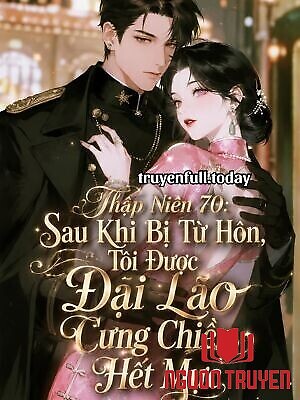 Thập Niên 70: Sau Khi Bị Từ Hôn, Tôi Được Đại Lão Cưng Chiều Hết Mực - Thap Nien 70: Sau Khi Bi Tu Hon, Toi Đuoc Đai Lao Cung Chieu Het Muc