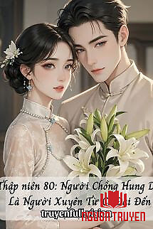 Thập Niên 80: Người Chồng Hung Dữ Là Người Xuyên Từ Cổ Đại Đến - Thap Nien 80: Nguoi Chong Hung Du La Nguoi Xuyen Tu Co Đai Đen