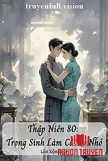 Thập Niên 80: Trọng Sinh Làm Cô Vợ Nhỏ - Thap Nien 80: Trong Sinh Lam Co Vo Nho
