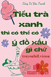 Tiểu Trà Xanh Thì Có Thể Có Ý Đồ Xấu Gì Chứ - Tieu Tra Xanh Thi Co The Co Ý Đo Xau Gi Chu
