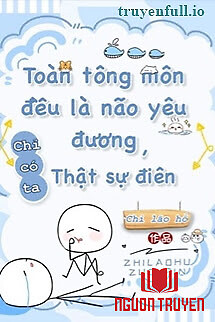 Toàn Tông Môn Đều Là Kẻ Si Tình, Chỉ Có Ta Là Tỉnh Táo - Toan Tong Mon Đeu La Ke Si Tinh, Chi Co Ta La Tinh Tao