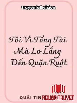 Tôi Vì Tổng Tài Mà Lo Lắng Đến Quặn Ruột - Toi Vi Tong Tai Ma Lo Lang Đen Quan Ruot
