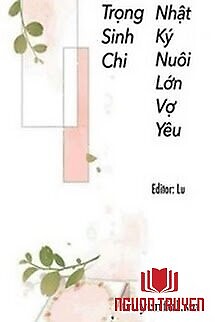 Trọng Sinh Chi Nhật Kí Nuôi Lớn Vợ Yêu - Trong Sinh Chi Nhat Ki Nuoi Lon Vo Yeu