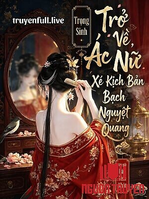 Trọng Sinh Trở Về, Ác Nữ Xé Kịch Bản Bạch Nguyệt Quang - Trong Sinh Tro Ve, Ác Nu Xe Kich Ban Bach Nguyet Quang