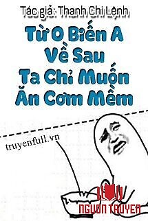 Từ O Biến A Về Sau Ta Chỉ Muốn Ăn Cơm Mềm - Tu O Bien A Ve Sau Ta Chi Muon Ăn Com Mem