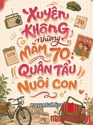 Xuyên Không Những Năm 70: Quân Tẩu Nuôi Con - Xuyen Khong Nhung Nam 70: Quan Tau Nuoi Con