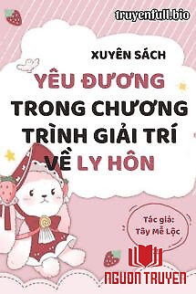 Xuyên Sách: Yêu Đương Trong Chương Trình Giải Trí Về Ly Hôn - Xuyen Sach: Yeu Đuong Trong Chuong Trinh Giai Tri Ve Ly Hon