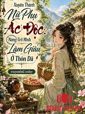 Xuyên Thành Nữ Phụ Ác Độc: Nàng Trở Mình Làm Giàu Ở Thôn Dã - Xuyen Thanh Nu Phu Ác Đoc: Nang Tro Minh Lam Giau Ở Thon Da