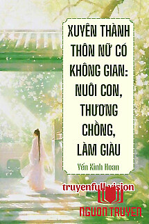 Xuyên Thành Thôn Nữ Có Không Gian: Nuôi Con, Thương Chồng, Làm Giàu - Xuyen Thanh Thon Nu Co Khong Gian: Nuoi Con, Thuong Chong, Lam Giau