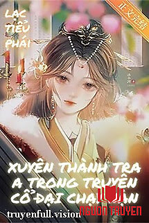 Xuyên Thành Tra A Trong Truyện Cổ Đại Chạy Nạn - Xuyen Thanh Tra A Trong Truyen Co Đai Chay Nan