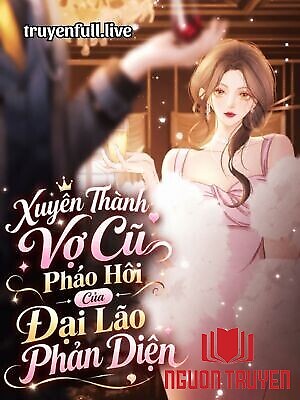 Xuyên Thành Vợ Cũ Pháo Hôi Của Đại Lão Phản Diện - Xuyen Thanh Vo Cu Phao Hoi Cua Đai Lao Phan Dien