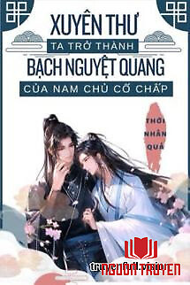 Xuyên Thư Ta Trở Thành Bạch Nguyệt Quang Của Nam Chủ Cố Chấp - Xuyen Thu Ta Tro Thanh Bach Nguyet Quang Cua Nam Chu Co Chap